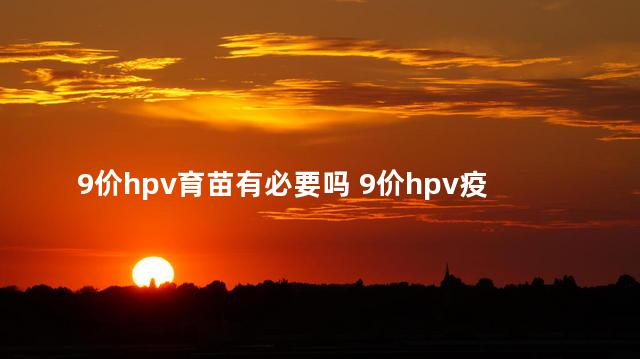 9价hpv育苗有必要吗 9价hpv疫苗年龄限制